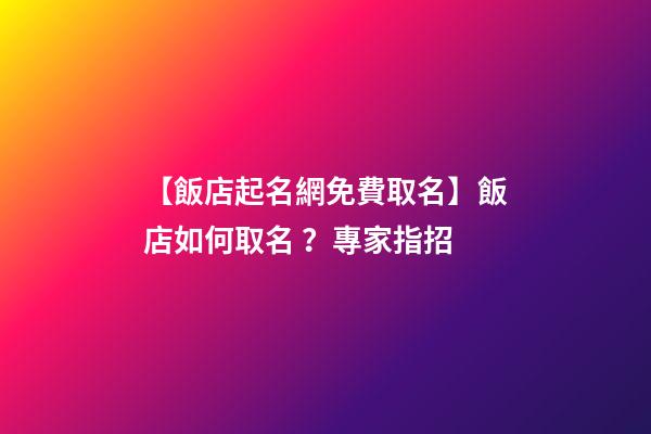 【飯店起名網免費取名】飯店如何取名？專家指招-第1張-店鋪起名-玄機派